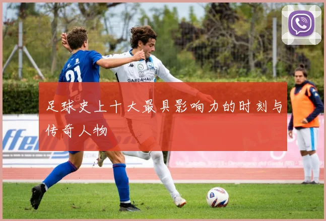 足球史上十大最具影响力的时刻与传奇人物
