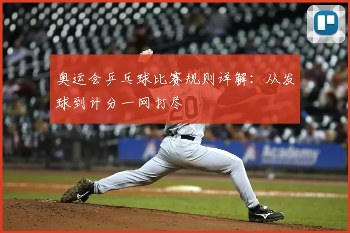 奥运会乒乓球比赛规则详解:从发球到计分一网打尽