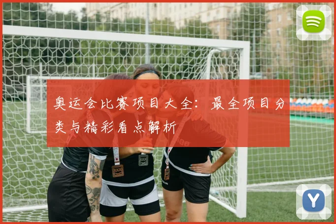 奥运会比赛项目大全:最全项目分类与精彩看点解析