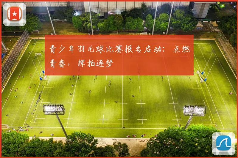 青少年羽毛球比赛报名启动：点燃青春，挥拍逐梦