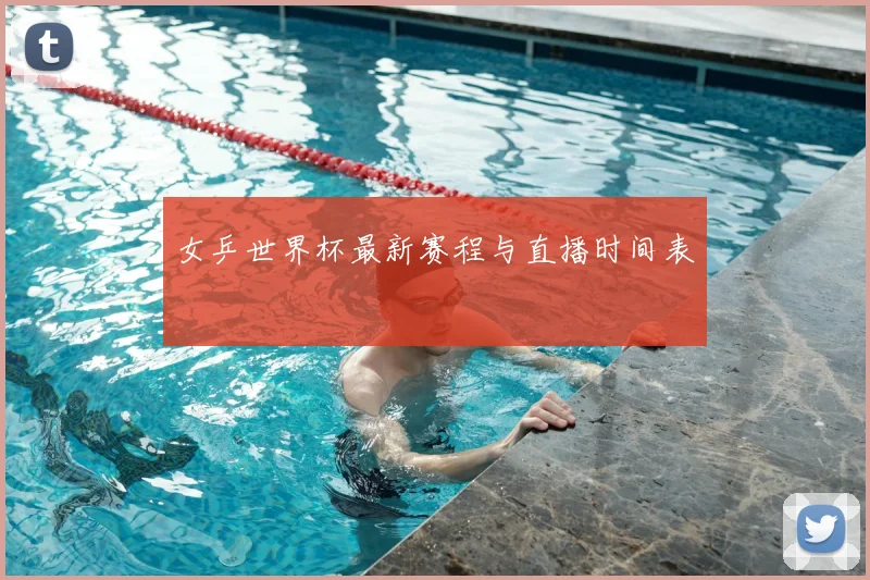 女乒世界杯最新赛程与直播时间表