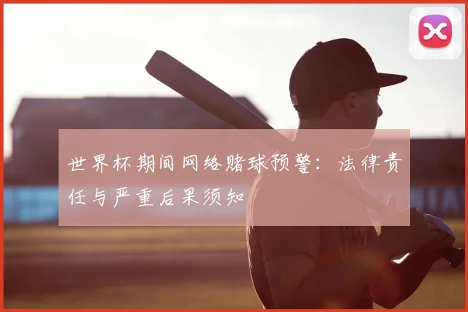 世界杯期间网络赌球预警：法律责任与严重后果须知