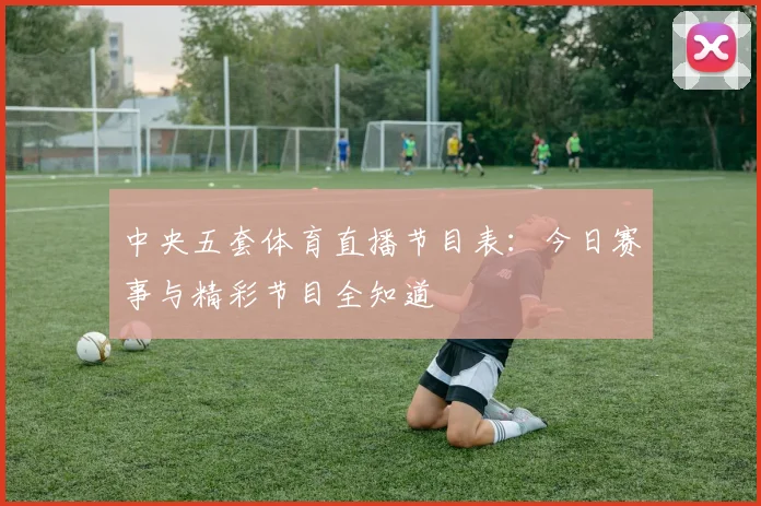 中央五套体育直播节目表：今日赛事与精彩节目全知道