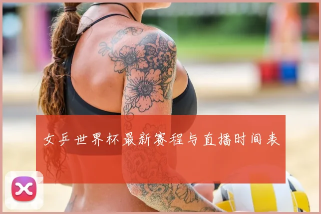 女乒世界杯最新赛程与直播时间表