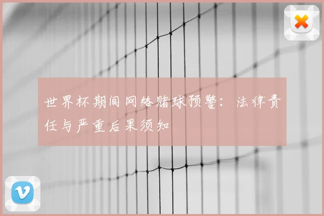 世界杯期间网络赌球预警：法律责任与严重后果须知