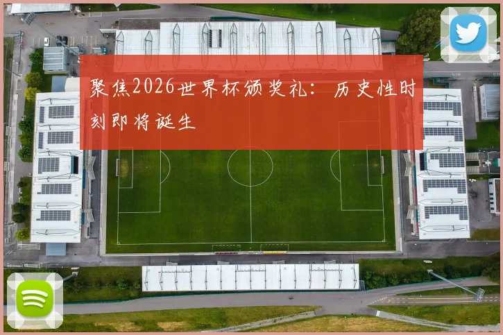 聚焦2026世界杯颁奖礼：历史性时刻即将诞生