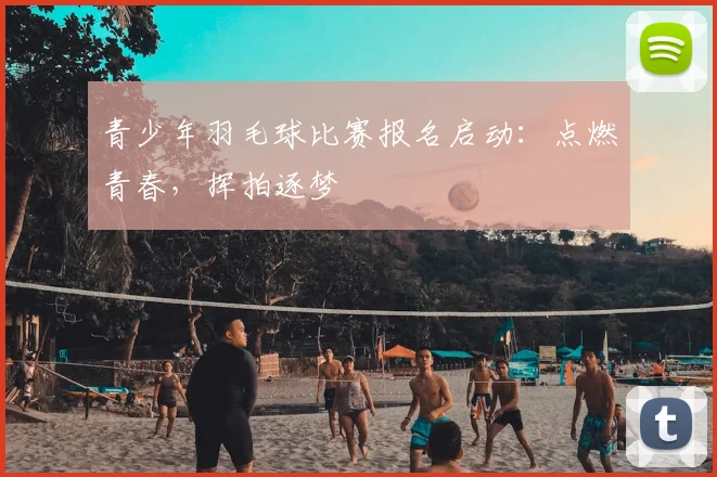 青少年羽毛球比赛报名启动：点燃青春，挥拍逐梦