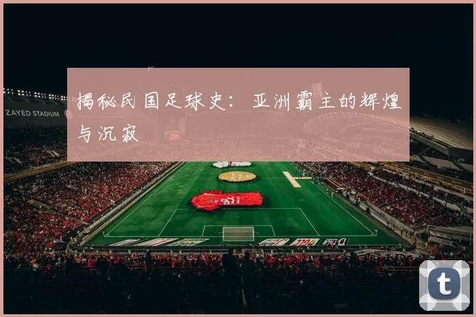 揭秘民国足球史：亚洲霸主的辉煌与沉寂