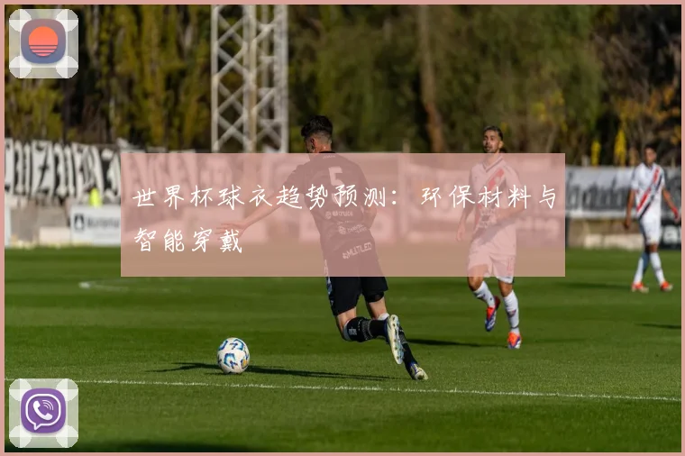 世界杯球衣趋势预测:环保材料与智能穿戴